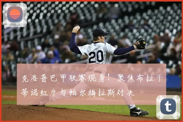克洛普巴甲联赛现身！聚焦布拉干蒂诺红牛与帕尔梅拉斯对决