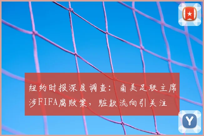 纽约时报深度调查：南美足联主席涉FIFA腐败案，赃款流向引关注