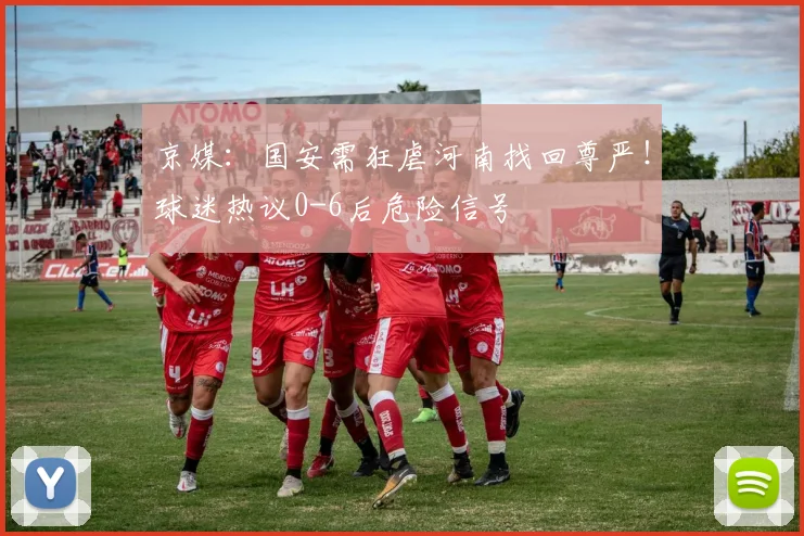 京媒:国安需狂虐河南找回尊严!球迷热议0-6后危险信号