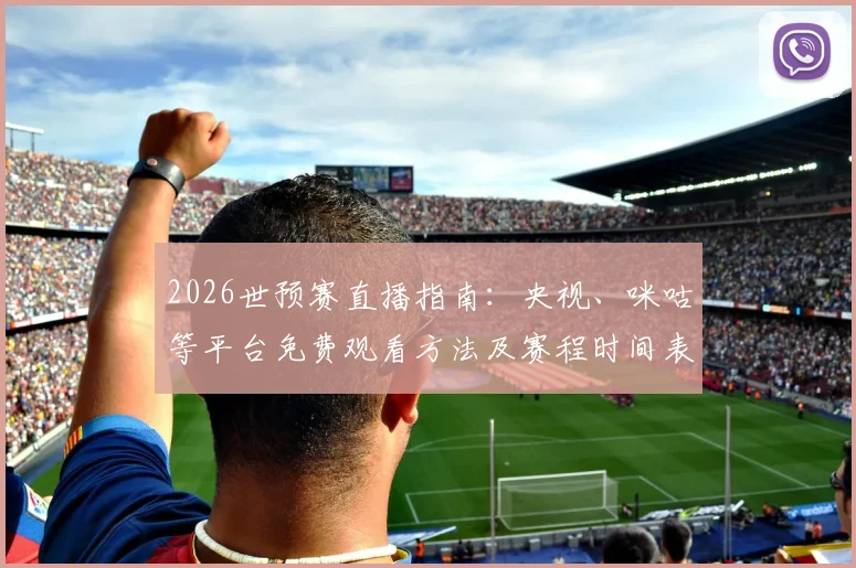2026世预赛直播指南：央视、咪咕等平台免费观看方法及赛程时间表（手机_电视）