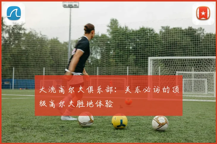 大洗高尔夫俱乐部:关东必访的顶级高尔夫胜地体验