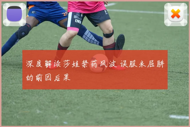 深度解读莎娃禁药风波 误服米屈肼的前因后果