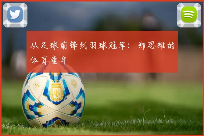 从足球前锋到羽球冠军：郑思维的体育童年