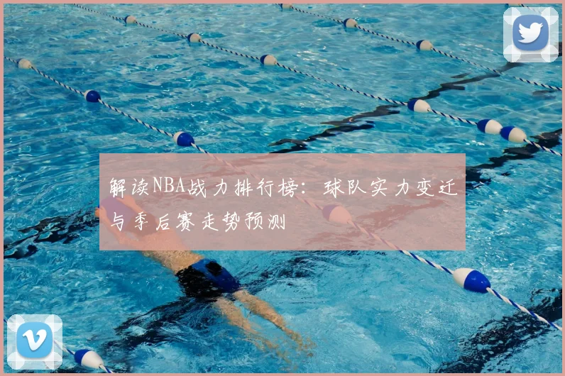 解读NBA战力排行榜：球队实力变迁与季后赛走势预测