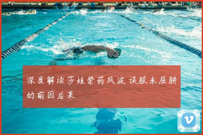 深度解读莎娃禁药风波 误服米屈肼的前因后果