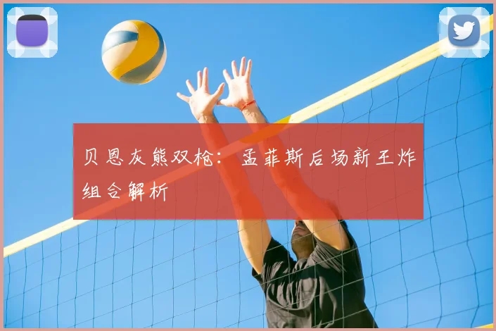 贝恩灰熊双枪:孟菲斯后场新王炸组合解析