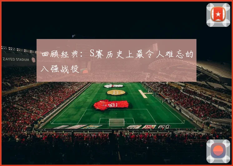 回顾经典：S赛历史上最令人难忘的八强战役
