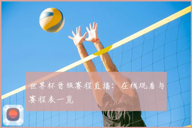 世界杯晋级赛程直播：在线观看与赛程表一览
