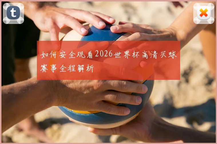 如何安全观看2026世界杯高清买球赛事全程解析