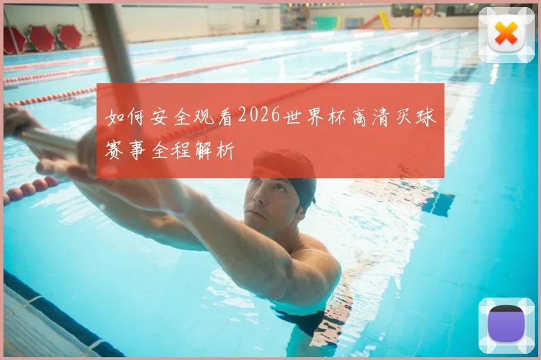 如何安全观看2026世界杯高清买球赛事全程解析
