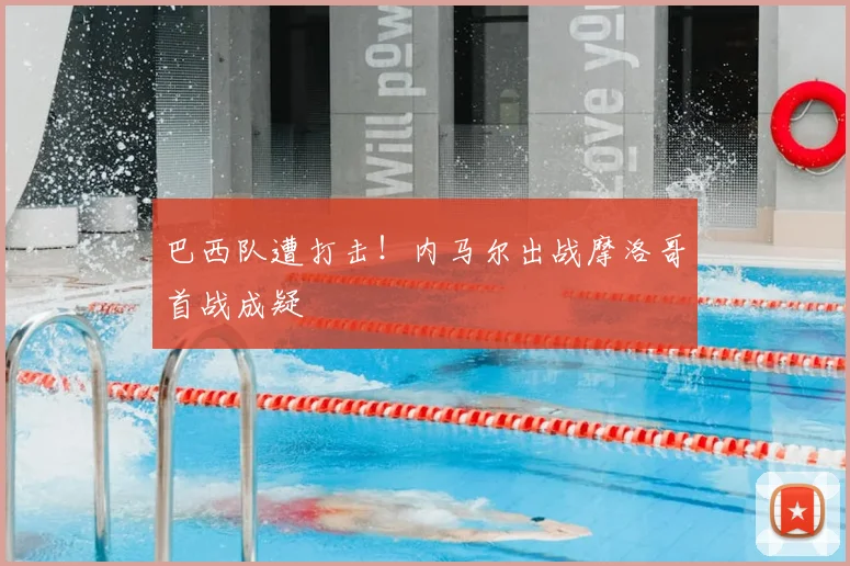 巴西队遭打击！内马尔出战摩洛哥首战成疑