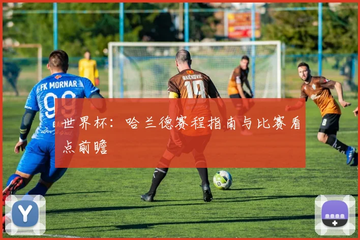 世界杯：哈兰德赛程指南与比赛看点前瞻