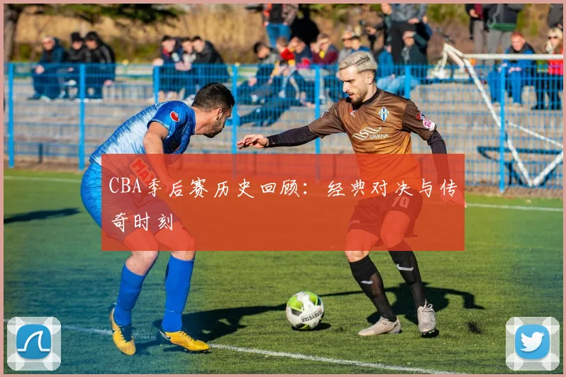 CBA季后赛历史回顾：经典对决与传奇时刻