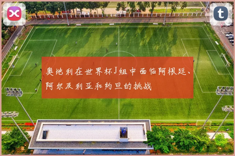 奥地利在世界杯J组中面临阿根廷、阿尔及利亚和约旦的挑战