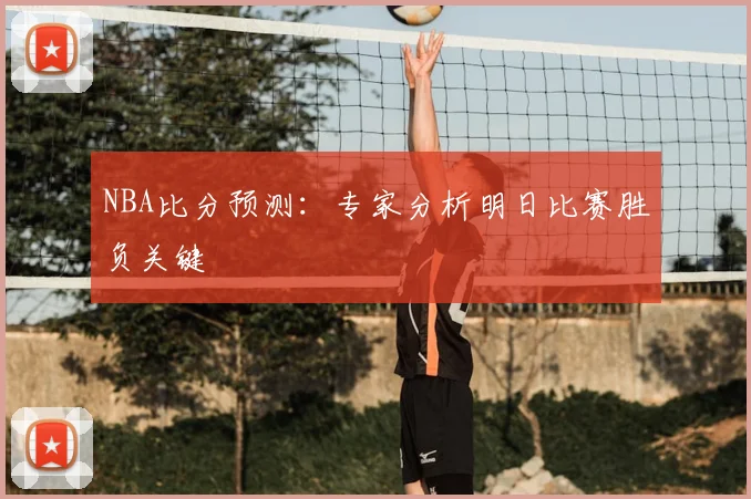 NBA比分预测：专家分析明日比赛胜负关键