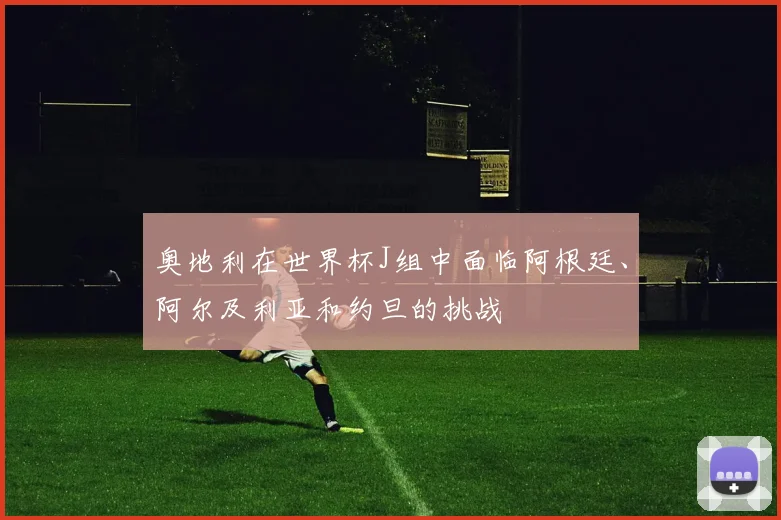 奥地利在世界杯J组中面临阿根廷、阿尔及利亚和约旦的挑战