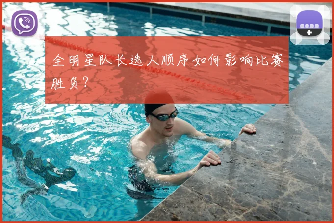 全明星队长选人顺序如何影响比赛胜负？