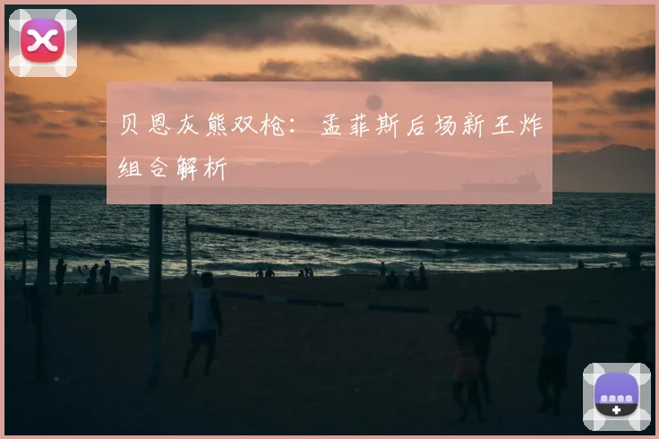 贝恩灰熊双枪：孟菲斯后场新王炸组合解析