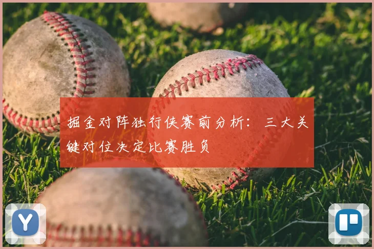 掘金对阵独行侠赛前分析：三大关键对位决定比赛胜负