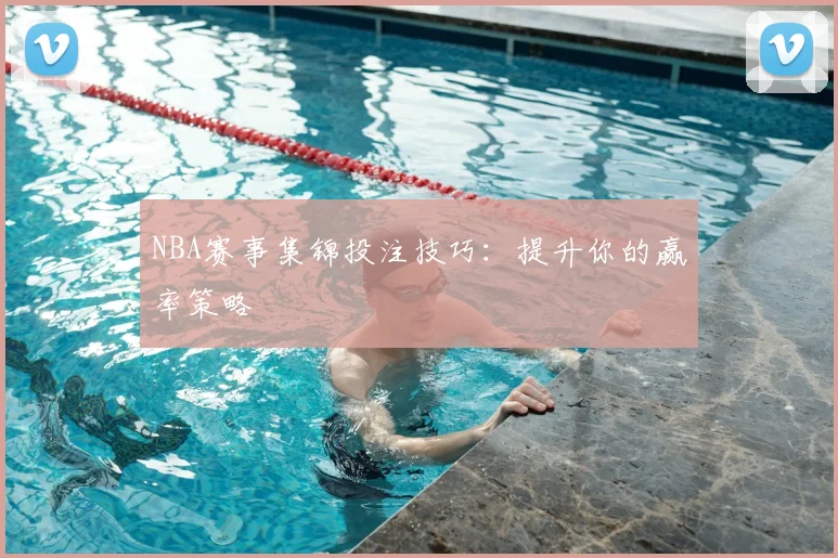 NBA赛事集锦投注技巧：提升你的赢率策略