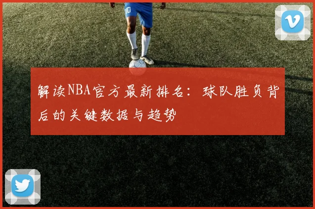 解读NBA官方最新排名:球队胜负背后的关键数据与趋势